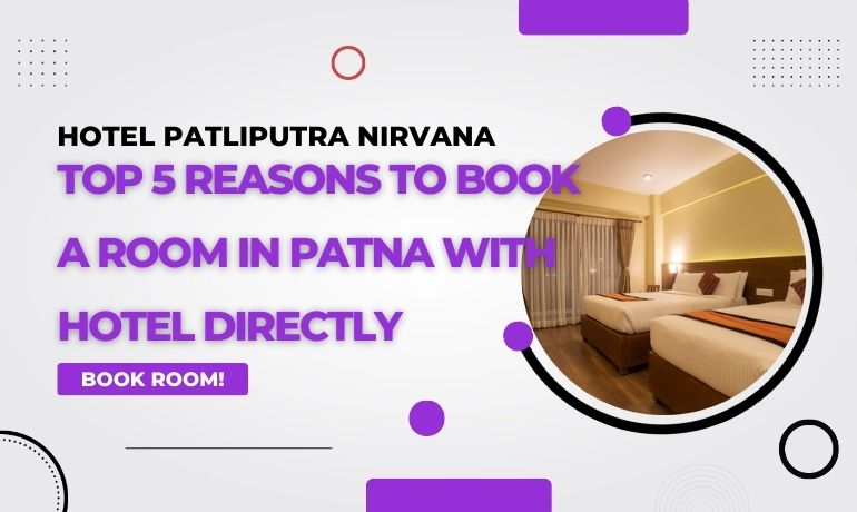 Top 5 Reasons to Book a Room in Patna with Hotel Directly