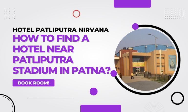How to Find a Hotel Near Patliputra Stadium in Patna?